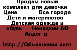 Продам новый комплект для девочки › Цена ­ 3 500 - Все города Дети и материнство » Детская одежда и обувь   . Ненецкий АО,Андег д.